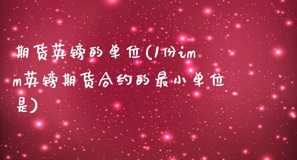 期货英镑的单位(1份imm英镑期货合约的最小单位是)_https://www.zghnxxa.com_国际期货_第1张