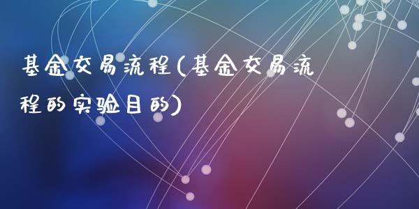 基金交易流程(基金交易流程的实验目的)_https://www.zghnxxa.com_期货直播室_第1张