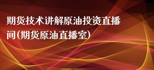 期货技术讲解原油投资直播间(期货原油直播室)_https://www.zghnxxa.com_国际期货_第1张