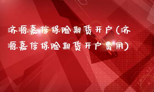 济源嘉信保险期货开户(济源嘉信保险期货开户费用)_https://www.zghnxxa.com_期货直播室_第1张