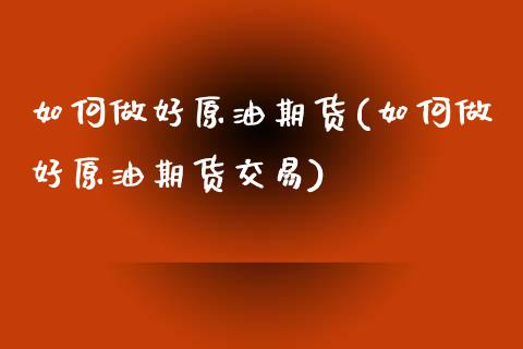 如何做好原油期货(如何做好原油期货交易)_https://www.zghnxxa.com_黄金期货_第1张