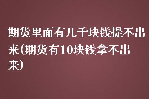 期货里面有几千块钱提不出来(期货有10块钱拿不出来)_https://www.zghnxxa.com_国际期货_第1张