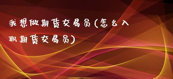 我想做期货交易员(怎么入职期货交易员)_https://www.zghnxxa.com_内盘期货_第1张