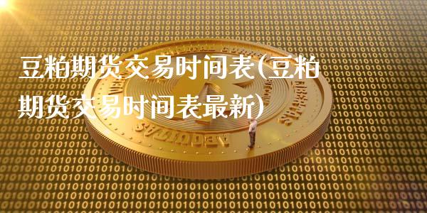 豆粕期货交易时间表(豆粕期货交易时间表最新)_https://www.zghnxxa.com_黄金期货_第1张