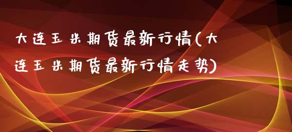 大连玉米期货最新行情(大连玉米期货最新行情走势)_https://www.zghnxxa.com_内盘期货_第1张