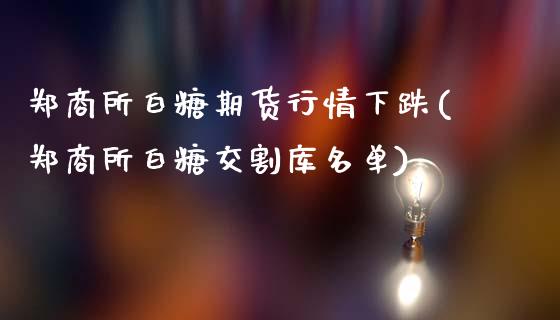 郑商所白糖期货行情下跌(郑商所白糖交割库名单)_https://www.zghnxxa.com_黄金期货_第1张