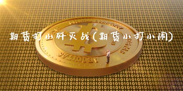 期货打小歼灭战(期货小打小闹)_https://www.zghnxxa.com_黄金期货_第1张