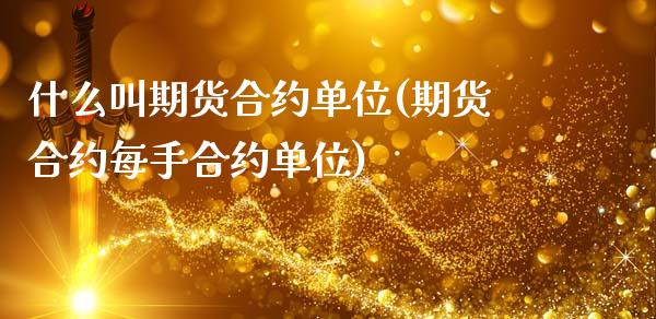 什么叫期货合约单位(期货合约每手合约单位)_https://www.zghnxxa.com_国际期货_第1张