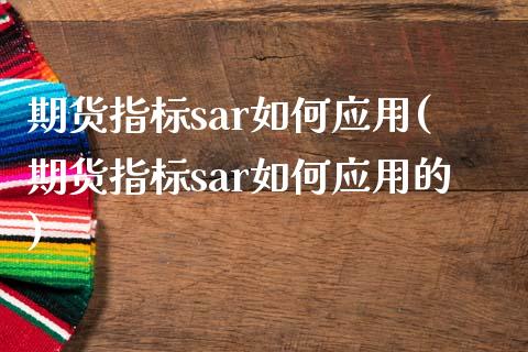 期货指标sar如何应用(期货指标sar如何应用的)_https://www.zghnxxa.com_期货直播室_第1张