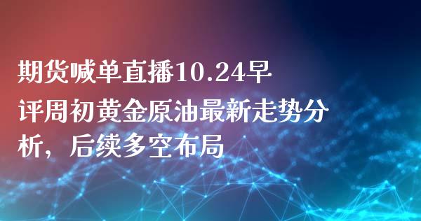 期货喊单直播10.24早评周初黄金原油最新走势分析，后续多空布局_https://www.zghnxxa.com_黄金期货_第1张