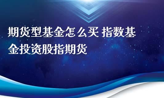 期货型基金怎么买 指数基金投资股指期货_https://www.zghnxxa.com_国际期货_第1张