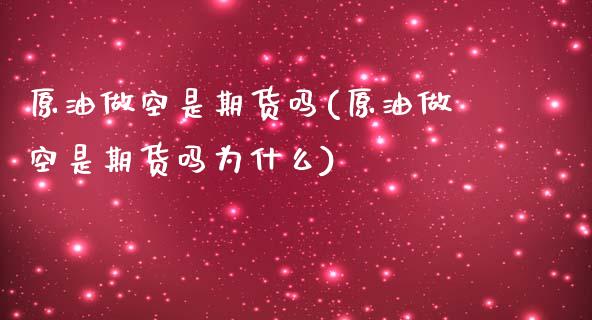 原油做空是期货吗(原油做空是期货吗为什么)_https://www.zghnxxa.com_期货直播室_第1张