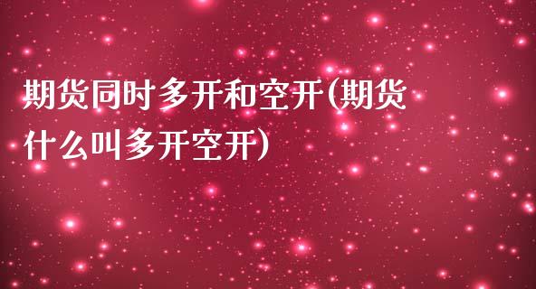 期货同时多开和空开(期货什么叫多开空开)_https://www.zghnxxa.com_内盘期货_第1张