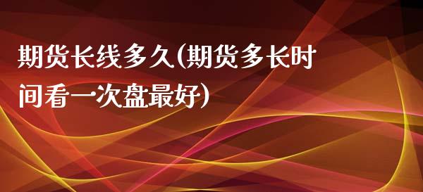 期货长线多久(期货多长时间看一次盘最好)_https://www.zghnxxa.com_内盘期货_第1张