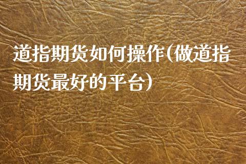 道指期货如何操作(做道指期货最好的平台)_https://www.zghnxxa.com_内盘期货_第1张