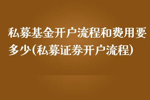 私募基金开户流程和费用要多少(私募证券开户流程)_https://www.zghnxxa.com_国际期货_第1张