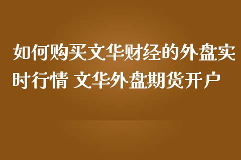 如何购买文华财经的外盘实时行情 文华外盘期货开户_https://www.zghnxxa.com_国际期货_第1张