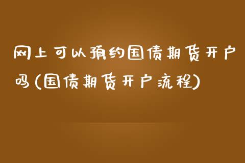 网上可以预约国债期货开户吗(国债期货开户流程)_https://www.zghnxxa.com_内盘期货_第1张