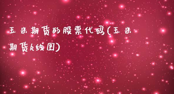 玉米期货的股票代码(玉米期货k线图)_https://www.zghnxxa.com_国际期货_第1张