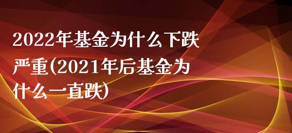 2022年基金为什么下跌严重(2021年后基金为什么一直跌)_https://www.zghnxxa.com_期货直播室_第1张