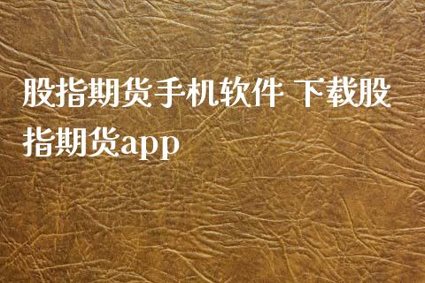 股指期货手机软件 下载股指期货app_https://www.zghnxxa.com_国际期货_第1张