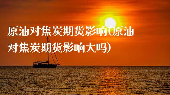 原油对焦炭期货影响(原油对焦炭期货影响大吗)_https://www.zghnxxa.com_期货直播室_第1张