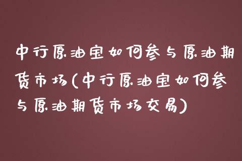 中行原油宝如何参与原油期货市场(中行原油宝如何参与原油期货市场交易)_https://www.zghnxxa.com_期货直播室_第1张