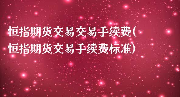 恒指期货交易交易手续费(恒指期货交易手续费标准)_https://www.zghnxxa.com_黄金期货_第1张