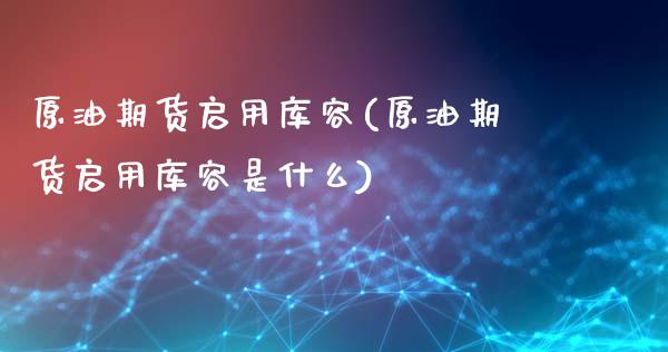 原油期货启用库容(原油期货启用库容是什么)_https://www.zghnxxa.com_国际期货_第1张