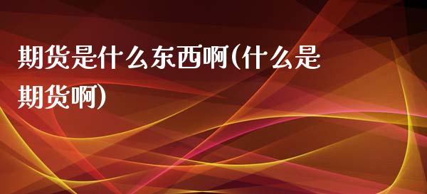 期货是什么东西啊(什么是期货啊)_https://www.zghnxxa.com_黄金期货_第1张