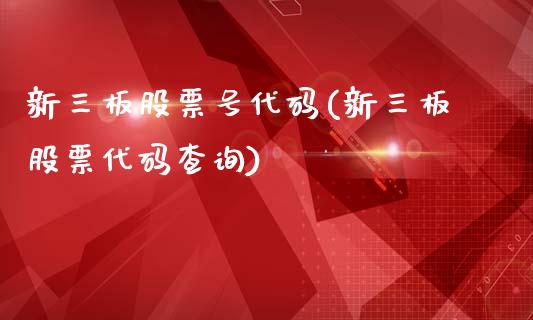 新三板股票号代码(新三板股票代码查询)_https://www.zghnxxa.com_期货直播室_第1张