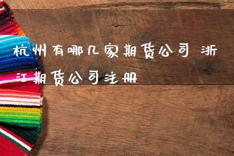 杭州有哪几家期货公司 浙江期货公司注册_https://www.zghnxxa.com_国际期货_第1张