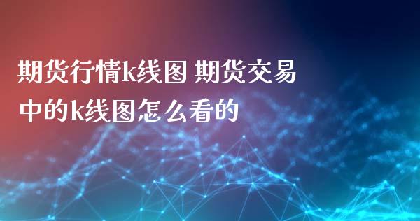 期货行情k线图 期货交易中的k线图怎么看的_https://www.zghnxxa.com_国际期货_第1张