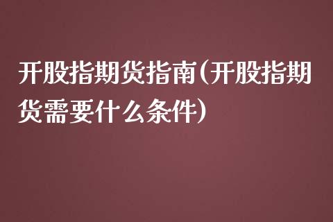 开股指期货指南(开股指期货需要什么条件)_https://www.zghnxxa.com_国际期货_第1张