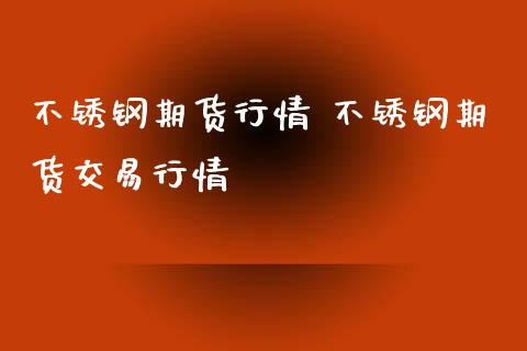 不锈钢期货行情 不锈钢期货交易行情_https://www.zghnxxa.com_国际期货_第1张