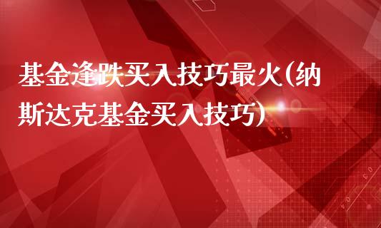 基金逢跌买入技巧最火(纳斯达克基金买入技巧)_https://www.zghnxxa.com_期货直播室_第1张