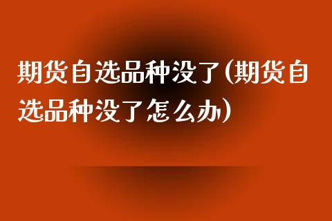 期货自选品种没了(期货自选品种没了怎么办)_https://www.zghnxxa.com_黄金期货_第1张