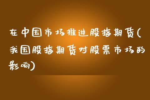 在中国市场推进股指期货(我国股指期货对股票市场的影响)_https://www.zghnxxa.com_内盘期货_第1张