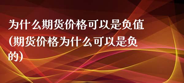 为什么期货价格可以是负值(期货价格为什么可以是负的)_https://www.zghnxxa.com_国际期货_第1张