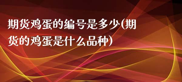 期货鸡蛋的编号是多少(期货的鸡蛋是什么品种)_https://www.zghnxxa.com_国际期货_第1张