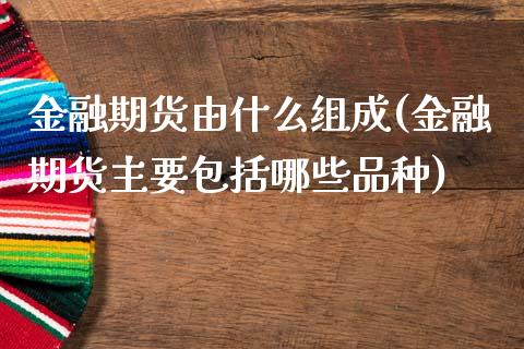 金融期货由什么组成(金融期货主要包括哪些品种)_https://www.zghnxxa.com_黄金期货_第1张