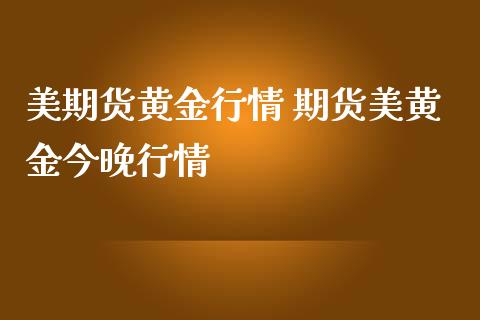 美期货黄金行情 期货美黄金今晚行情_https://www.zghnxxa.com_期货直播室_第1张