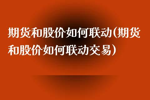 期货和股价如何联动(期货和股价如何联动交易)_https://www.zghnxxa.com_期货直播室_第1张