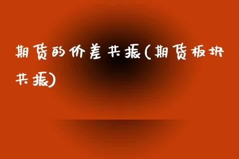 期货的价差共振(期货板块共振)_https://www.zghnxxa.com_期货直播室_第1张