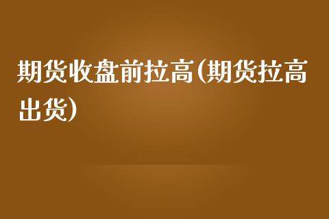 期货收盘前拉高(期货拉高出货)_https://www.zghnxxa.com_黄金期货_第1张