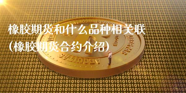 橡胶期货和什么品种相关联(橡胶期货合约介绍)_https://www.zghnxxa.com_期货直播室_第1张