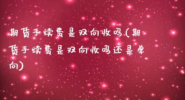 期货手续费是双向收吗(期货手续费是双向收吗还是单向)_https://www.zghnxxa.com_黄金期货_第1张