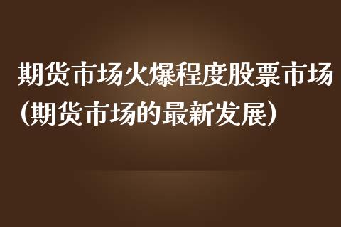 期货市场火爆程度股票市场(期货市场的最新发展)_https://www.zghnxxa.com_黄金期货_第1张