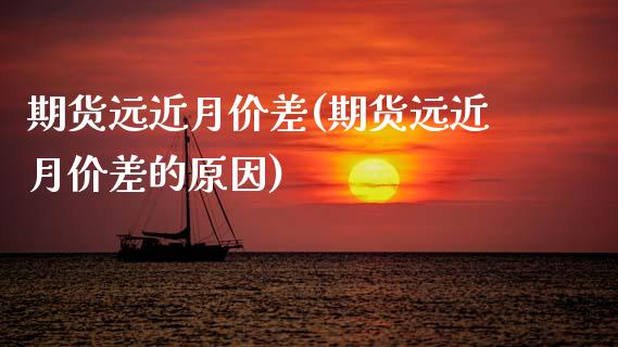 期货远近月价差(期货远近月价差的原因)_https://www.zghnxxa.com_内盘期货_第1张