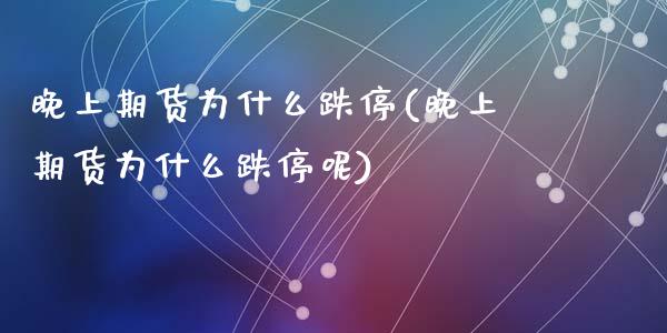 晚上期货为什么跌停(晚上期货为什么跌停呢)_https://www.zghnxxa.com_黄金期货_第1张